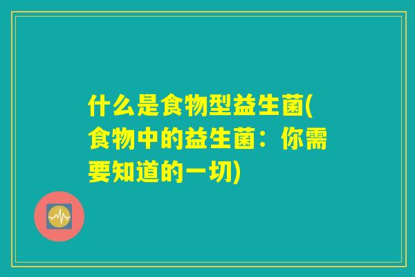 什么是食物型益生菌(食物中的益生菌：你需要知道的一切)