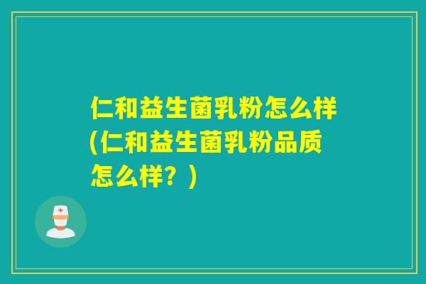 仁和益生菌乳粉怎么样(仁和益生菌乳粉品质怎么样？)