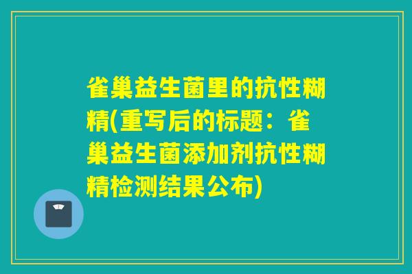 雀巢益生菌里的抗性糊精(重写后的标题：雀巢益生菌添加剂抗性糊精检测结果公布)