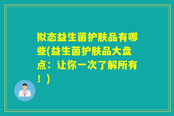 拟态益生菌护肤品有哪些(益生菌护肤品大盘点：让你一次了解所有！)