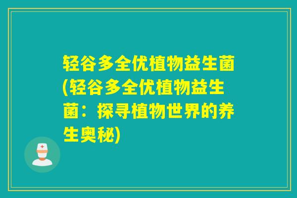 轻谷多全优植物益生菌(轻谷多全优植物益生菌：探寻植物世界的养生奥秘)