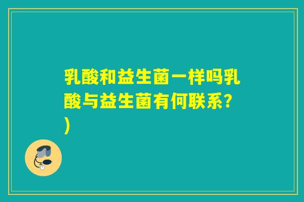 乳酸和益生菌一样吗乳酸与益生菌有何联系？)