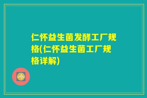 仁怀益生菌发酵工厂规格(仁怀益生菌工厂规格详解)