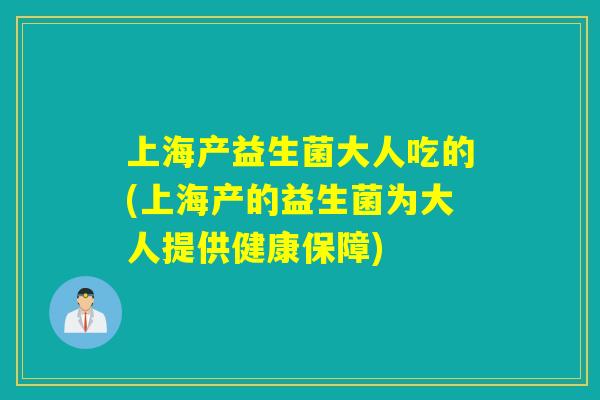 上海产益生菌大人吃的(上海产的益生菌为大人提供健康保障)