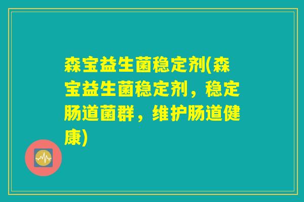 森宝益生菌稳定剂(森宝益生菌稳定剂，稳定肠道菌群，维护肠道健康)