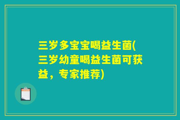 三岁多宝宝喝益生菌(三岁幼童喝益生菌可获益，专家推荐)