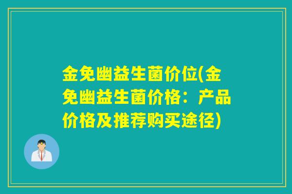 金免幽益生菌价位(金免幽益生菌价格：产品价格及推荐购买途径)