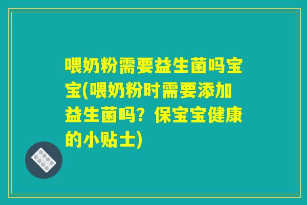 喂奶粉需要益生菌吗宝宝(喂奶粉时需要添加益生菌吗？保宝宝健康的小贴士)