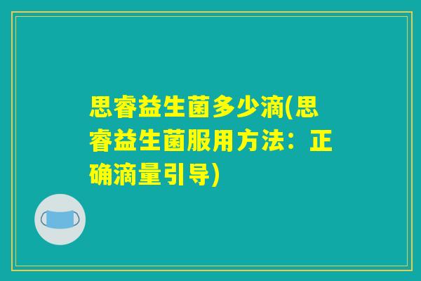 思睿益生菌多少滴(思睿益生菌服用方法：正确滴量引导)