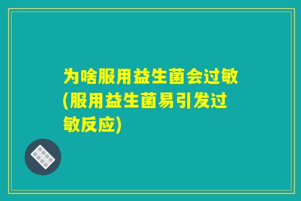 为啥服用益生菌会过敏(服用益生菌易引发过敏反应)