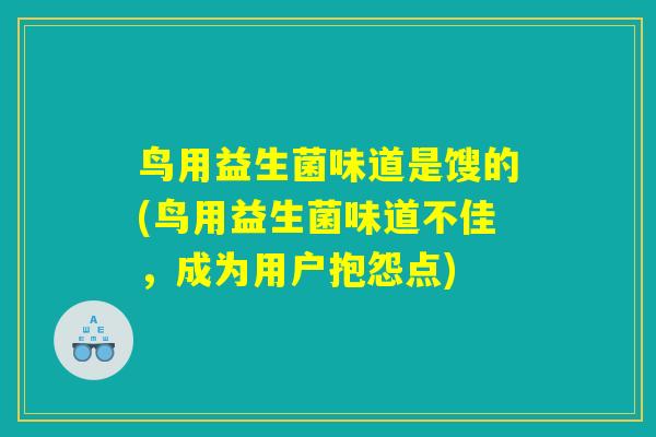 鸟用益生菌味道是馊的(鸟用益生菌味道不佳，成为用户抱怨点)