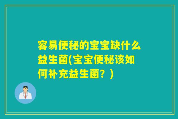 容易便秘的宝宝缺什么益生菌(宝宝便秘该如何补充益生菌？)
