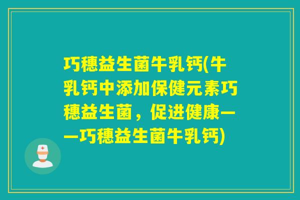 巧穗益生菌牛乳钙(牛乳钙中添加保健元素巧穗益生菌,促进健康——巧穗益生菌牛乳钙) 巧穗益生菌牛乳钙(牛乳钙中添加保健元素巧穗益生菌,促进健康——巧穗益生菌牛乳钙)