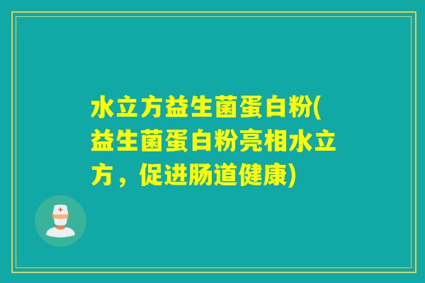 水立方益生菌蛋白粉(益生菌蛋白粉亮相水立方，促进肠道健康)