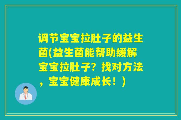 调节宝宝拉肚子的益生菌(益生菌能帮助缓解宝宝拉肚子？找对方法，宝宝健康成长！)