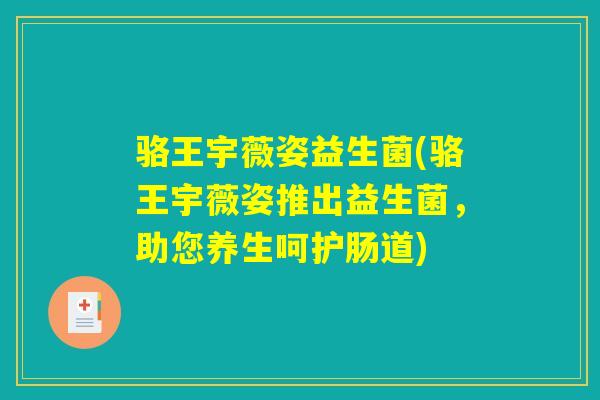 骆王宇薇姿益生菌(骆王宇薇姿推出益生菌,助您养生呵护肠道) 骆王宇薇姿益生菌(骆王宇薇姿推出益生菌,助您养生呵护肠道)