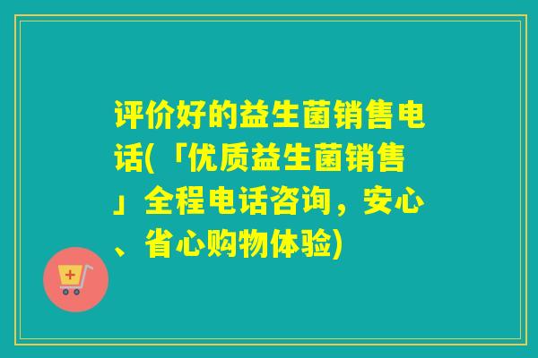 评价好的益生菌销售电话(「优质益生菌销售」全程电话咨询,安心、省心购物体验) 评价好的益生菌销售电话(「优质益生菌销售」全程电话咨询,安心、省心购物体验)