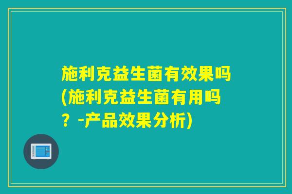 施利克益生菌有效果吗(施利克益生菌有用吗？-产品效果分析)