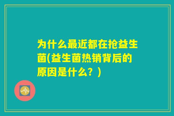 为什么近都在抢益生菌(益生菌热销背后的原因是什么?) 为什么近都在抢益生菌(益生菌热销背后的原因是什么?)