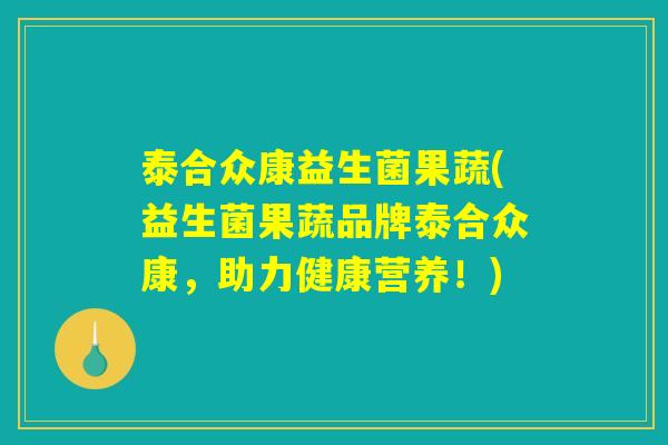 泰合众康益生菌果蔬(益生菌果蔬品牌泰合众康,助力健康营养!) 泰合众康益生菌果蔬(益生菌果蔬品牌泰合众康,助力健康营养!)