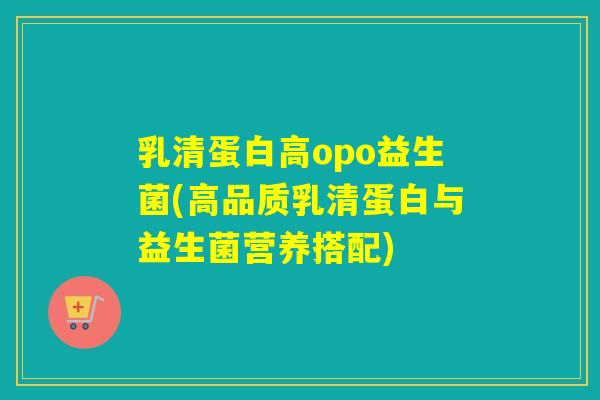 乳清蛋白高opo益生菌(高品质乳清蛋白与益生菌营养搭配)
