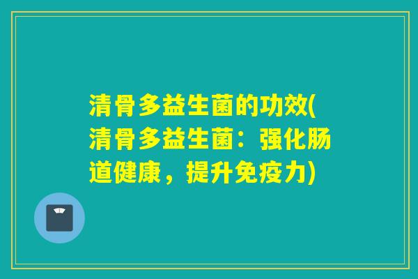 清骨多益生菌的功效(清骨多益生菌：强化肠道健康，提升免疫力)