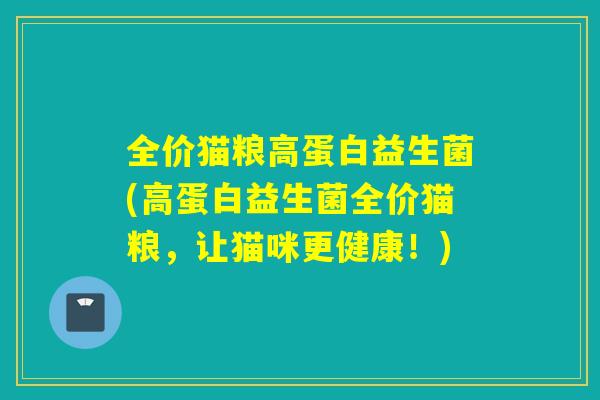 全价猫粮高蛋白益生菌(高蛋白益生菌全价猫粮，让猫咪更健康！)