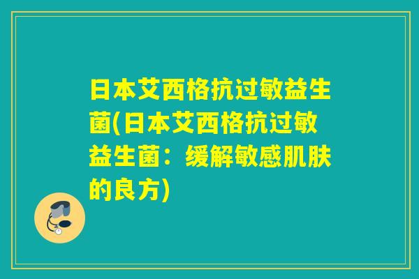 日本艾西格抗过敏益生菌(日本艾西格抗过敏益生菌：缓解敏感肌肤的良方)