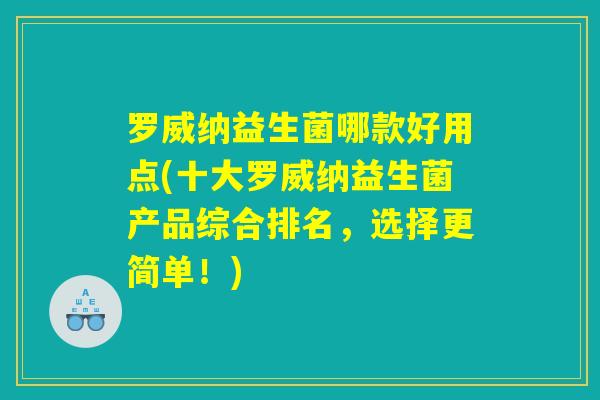 罗威纳益生菌哪款好用点(十大罗威纳益生菌产品综合排名，选择更简单！)
