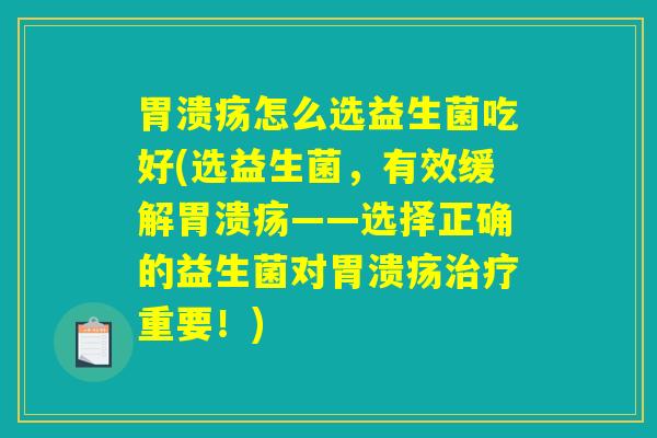 胃溃疡怎么选益生菌吃好(选益生菌，有效缓解胃溃疡——选择正确的益生菌对胃溃疡治疗重要！)