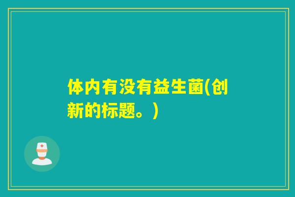 体内有没有益生菌(创新的标题。)