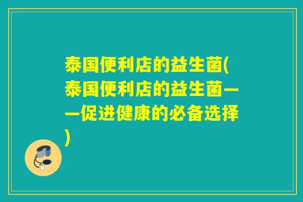 泰国便利店的益生菌(泰国便利店的益生菌——促进健康的必备选择)