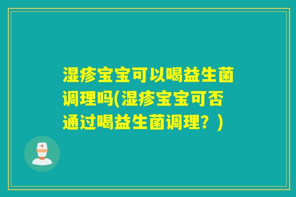 湿疹宝宝可以喝益生菌调理吗(湿疹宝宝可否通过喝益生菌调理？)
