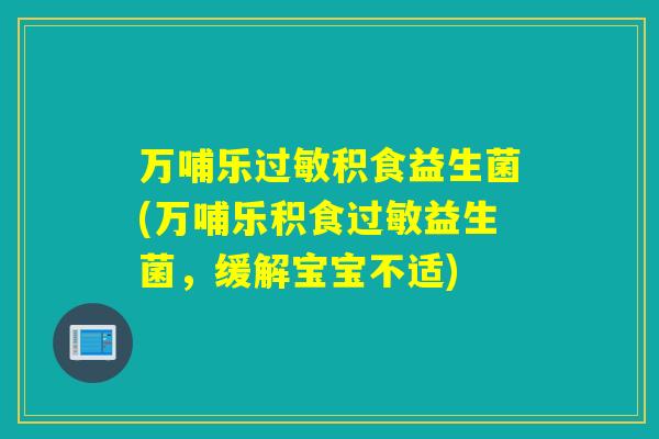 万哺乐过敏积食益生菌(万哺乐积食过敏益生菌，缓解宝宝不适)