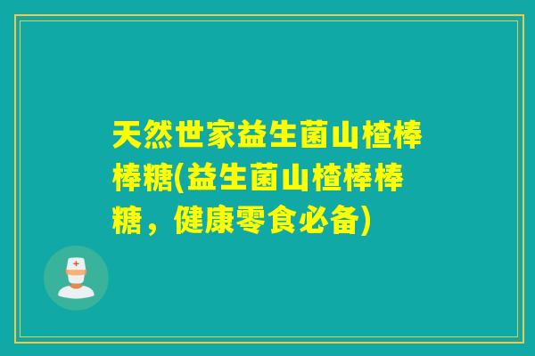 天然世家益生菌山楂棒棒糖(益生菌山楂棒棒糖，健康零食必备)