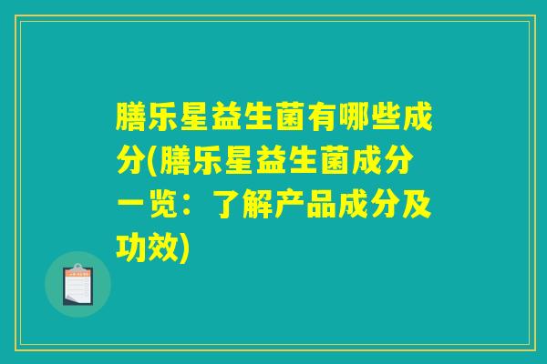 膳乐星益生菌有哪些成分(膳乐星益生菌成分一览：了解产品成分及功效)