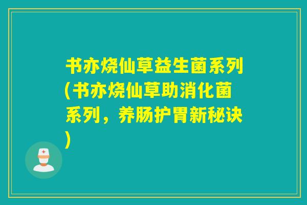 书亦烧仙草益生菌系列(书亦烧仙草助消化菌系列，养肠护胃新秘诀)