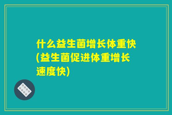什么益生菌增长体重快(益生菌促进体重增长速度快)