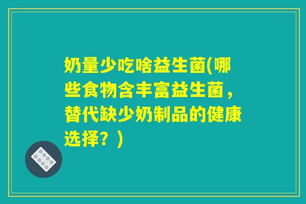奶量少吃啥益生菌(哪些食物含丰富益生菌，替代缺少奶制品的健康选择？)