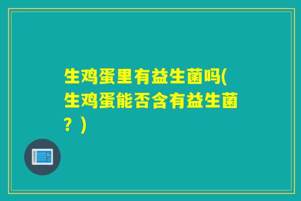 生鸡蛋里有益生菌吗(生鸡蛋能否含有益生菌？)