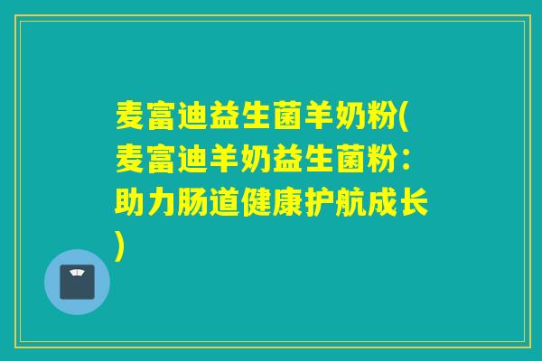 麦富迪益生菌羊奶粉(麦富迪羊奶益生菌粉:助力肠道健康护航成长) 麦富迪益生菌羊奶粉(麦富迪羊奶益生菌粉:助力肠道健康护航成长)