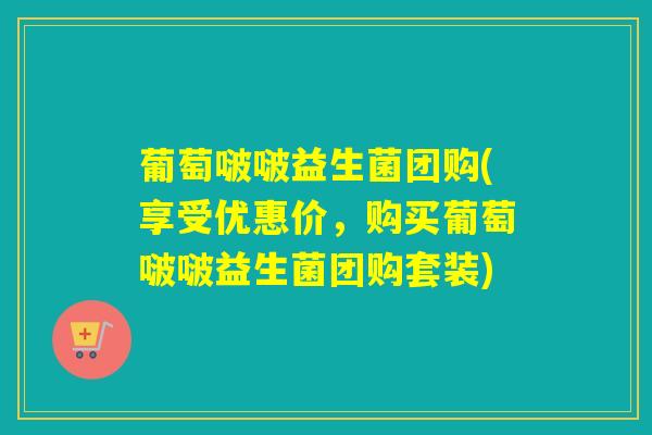 葡萄啵啵益生菌团购(享受优惠价，购买葡萄啵啵益生菌团购套装)