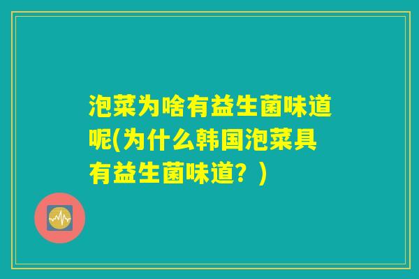 泡菜为啥有益生菌味道呢(为什么韩国泡菜具有益生菌味道？)