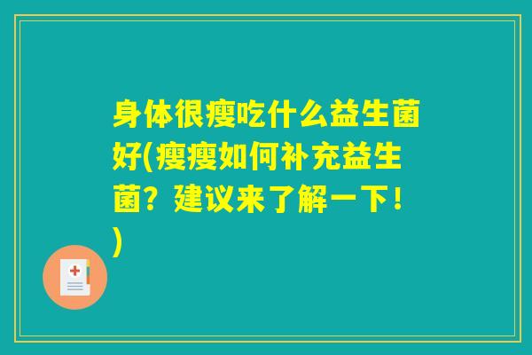 身体很瘦吃什么益生菌好(瘦瘦如何补充益生菌?建议来了解一下!) 身体很瘦吃什么益生菌好(瘦瘦如何补充益生菌?建议来了解一下!)