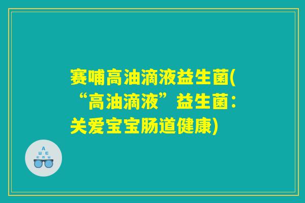 赛哺高油滴液益生菌(“高油滴液”益生菌：关爱宝宝肠道健康)
