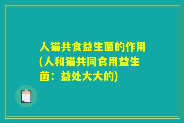人猫共食益生菌的作用(人和猫共同食用益生菌：益处大大的)