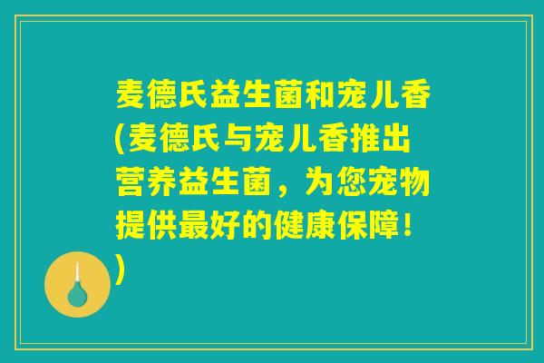 麦德氏益生菌和宠儿香(麦德氏与宠儿香推出营养益生菌，为您宠物提供最好的健康保障！)