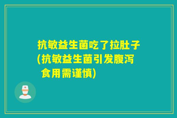 抗敏益生菌吃了拉肚子(抗敏益生菌引发腹泻 食用需谨慎)