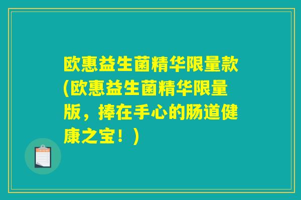 欧惠益生菌精华限量款(欧惠益生菌精华限量版，捧在手心的肠道健康之宝！)