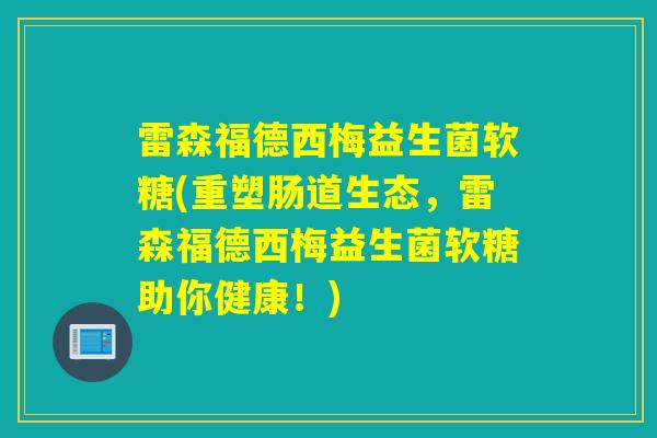 雷森福德西梅益生菌软糖(重塑肠道生态，雷森福德西梅益生菌软糖助你健康！)